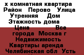 2-х комнатная квартира › Район ­ Перово › Улица ­ Утренняя  › Дом ­ 3 › Этажность дома ­ 5 › Цена ­ 35 000 - Все города, Москва г. Недвижимость » Квартиры аренда   . Челябинская обл.,Усть-Катав г.